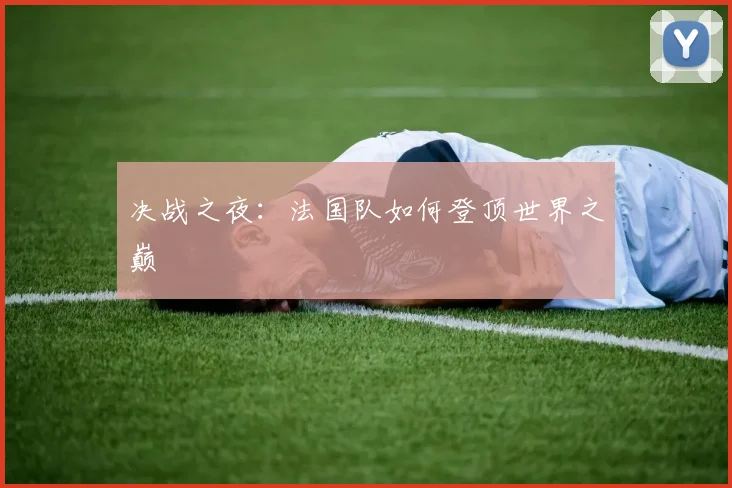 决战之夜：法国队如何登顶世界之巅