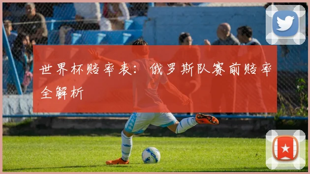 世界杯赔率表：俄罗斯队赛前赔率全解析