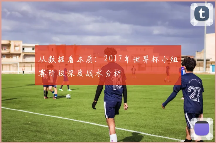 从数据看本质：2017年世界杯小组赛阶段深度战术分析